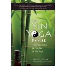 The Complete Guide to Yin Yoga: The Philosophy and Practice of Yin Yoga Revised Edition (Paperback) by Bernie Clark